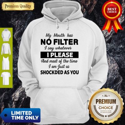 My Mouth Has No Filter I Say Whatever I Please And Most Of The Time I Am Just As Shocked As You Hoodie
