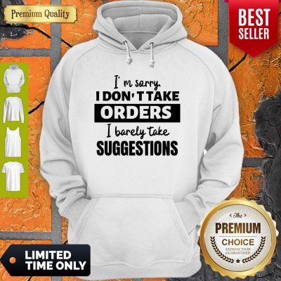 I’m Sorry I Don’t Take Orders I Barely Take Suggestions Hoodie