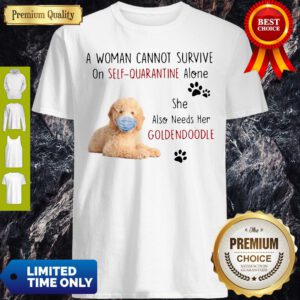 A Woman Cannot Survive On Self Quarantine Alone She Also Needs Her Goldendoodle Shirt