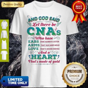 And God Said Let There Be CNAs Who Have Ears Arms Love And A Heart Shirt