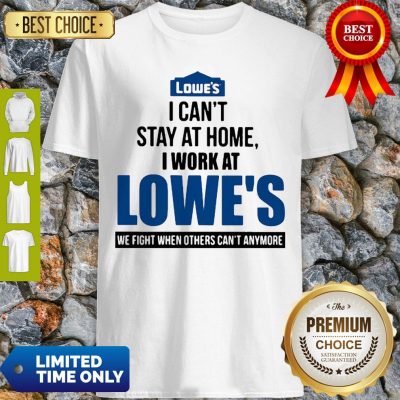 I Can’t Stay At Home I Work At Lowe’s We Fight COVID-19 Shirt