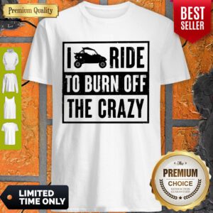Funny Polaris RZR I Ride To Burn Off The Crazy Shirt