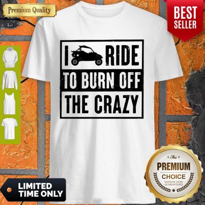 Funny Polaris RZR I Ride To Burn Off The Crazy Shirt
