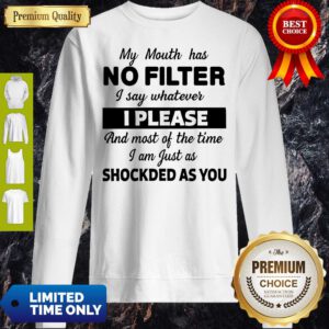 My Mouth Has No Filter I Say Whatever I Please And Most Of The Time I Am Just As Shocked As You Sweatshirt