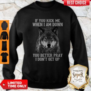 If You Kick Me When I Am Down You Better Pray I Don’t Get Up Dog Sweatshirt