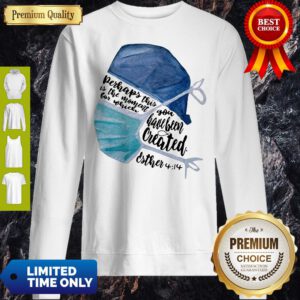 Perhaps This Is The Moment For Which You Have Been Created Nurse Sweatshirt