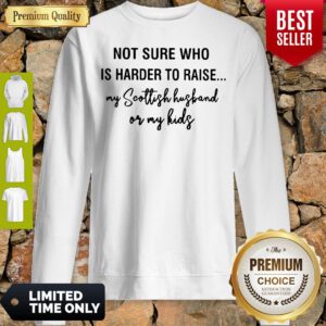 Not Sure Who Is Harder To Raise My Scollish Husband Or My Kids Sweatshirt