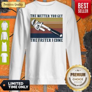 Pretty The Wetter You Get The Faster I Come Vintage Sweatshirt