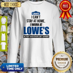 I Can’t Stay At Home I Work At Lowe’s We Fight COVID-19 Sweatshirt