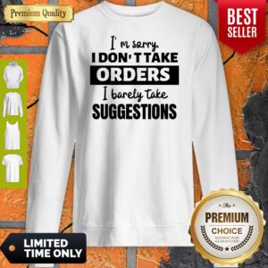 I’m Sorry I Don’t Take Orders I Barely Take Suggestions Sweatshirt