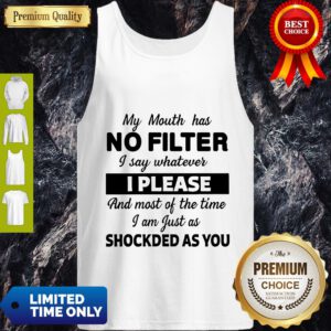 My Mouth Has No Filter I Say Whatever I Please And Most Of The Time I Am Just As Shocked As You Tank Top