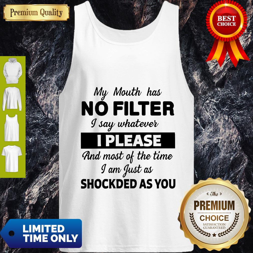 My Mouth Has No Filter I Say Whatever I Please And Most Of The Time I Am Just As Shocked As You Tank Top My Mouth Has No Filter I Say Whatever I Please And Most Of The Time I Am Just As Shocked As You Tank Top