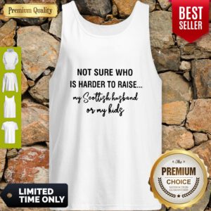Not Sure Who Is Harder To Raise My Scollish Husband Or My Kids Tank Top