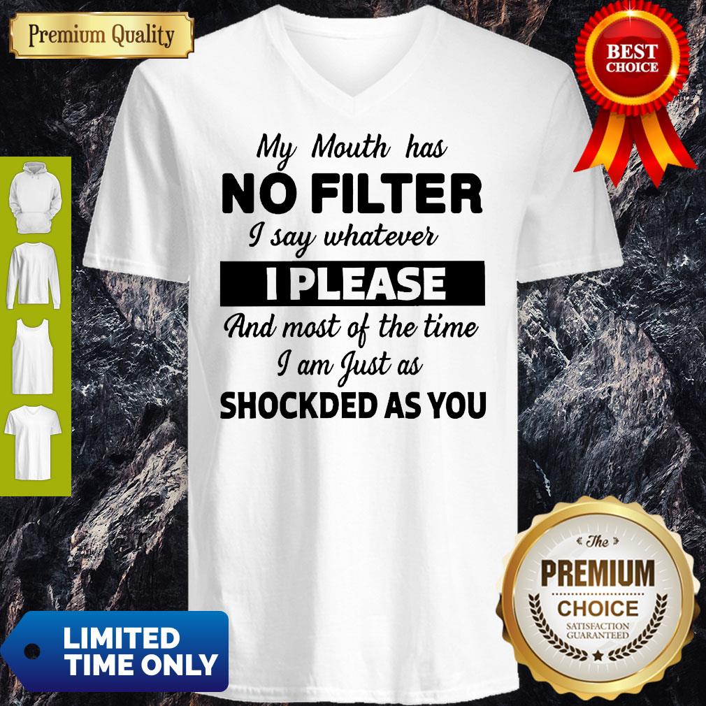 My Mouth Has No Filter I Say Whatever I Please And Most Of The Time I Am Just As Shocked As You V-Neck My Mouth Has No Filter I Say Whatever I Please And Most Of The Time I Am Just As Shocked As You V-Neck