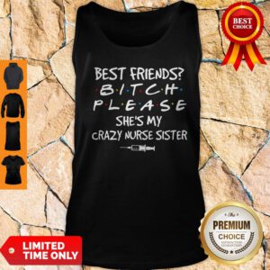 Best Friends Bitch Please She's My Crazy Nurse Sister Tank Top