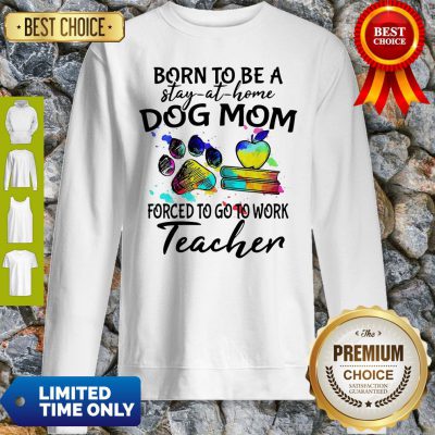Caduceus Born To Be A Stay At Home Dog Paw Mom Forced To Go To Work Teacher Sweatshirt