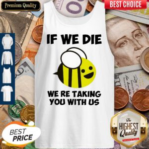 Cute If We Die Were Taking You With Us Bee Tank Top