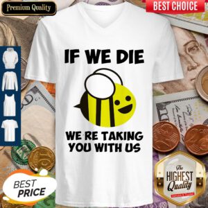 Cute If We Die Were Taking You With Us Bee V-neck