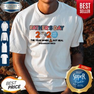 Father's Day 2020 The Year When Shit Got Real Quarantined Shirt