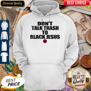 Funny Don’t Talk Trash To Black Jesus Hoodie