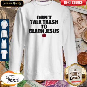 Funny Don’t Talk Trash To Black Jesus Sweatshirt