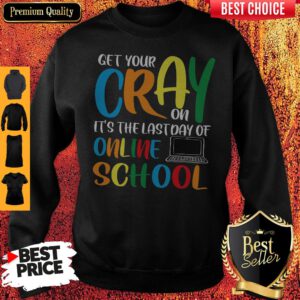 Get Your Cray On It's The Last Day Of Online School Sweatshirt