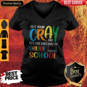 Get Your Cray On It's The Last Day Of Online School V-neck