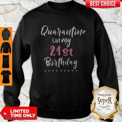 Good Quarantine On My 21st Birthday Social Distancing Sweatshirt