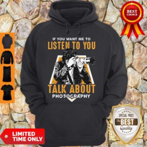 If You Want Me To Listen To You Talk About Photography Hoodie