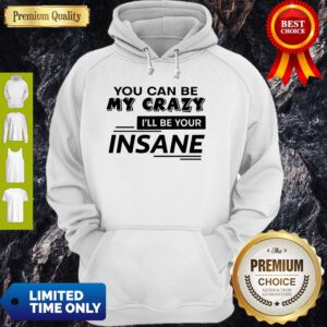 Top You Can Be My Crazy I’ll Be Your Insane Hoodie