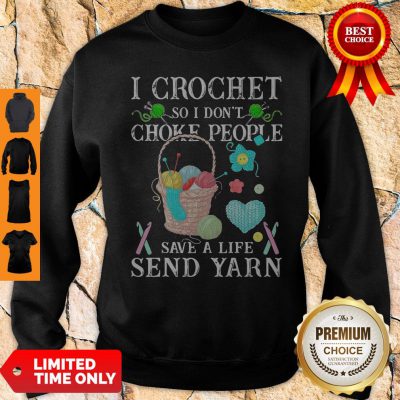 I Crochet So I Don't Choke People Save A Life Send Yarn Sweatshirt