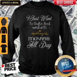 I Just Want To Bake And Watch Hallmark Movies All Day Christmas Sweatshirt