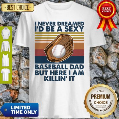 I Never Dreamed I'd Be A Sexy Baseball Dad But Here I Am Killin' It Vintage Shirt