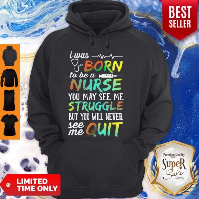 I Was Born To Be A Nurse You May See Me Struggle But You Will Never See Me Quit Hoodie