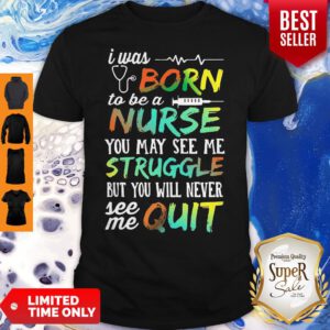 I Was Born To Be A Nurse You May See Me Struggle But You Will Never See Me Quit Shirt