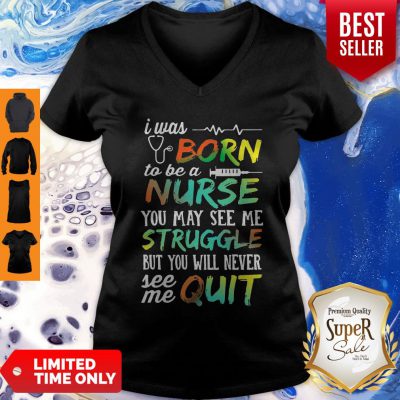 I Was Born To Be A Nurse You May See Me Struggle But You Will Never See Me Quit V-neck