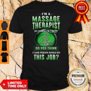I'm A Massage Therapist Of Course I'm Crazy Do You Think A Sane Person Would Do This Job Shirt