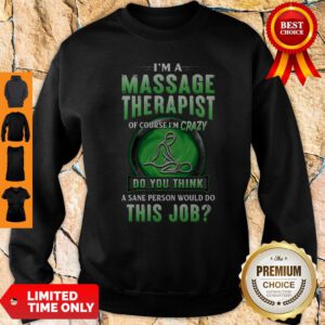 I'm A Massage Therapist Of Course I'm Crazy Do You Think A Sane Person Would Do This Job Sweatshirt