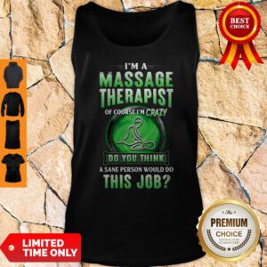 I'm A Massage Therapist Of Course I'm Crazy Do You Think A Sane Person Would Do This Job Tank Top