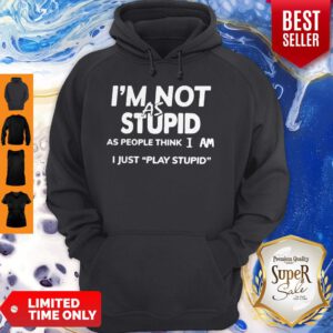 I'm Not As Stupid As People Think I Am I Just Play Stupid Hoodie