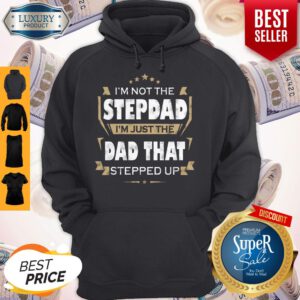 I’m Not The Step Dad I’m Just The Dad That Stepped Up Hoodie
