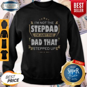 I’m Not The Step Dad I’m Just The Dad That Stepped Up Sweatshirt