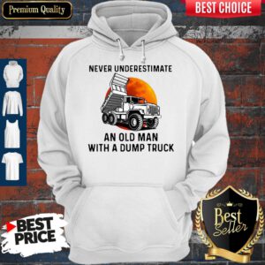 Never Underestimate An Old Man With A Dump Truck Hoodie