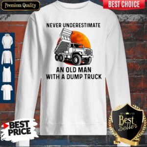 Never Underestimate An Old Man With A Dump Truck Sweatshirt
