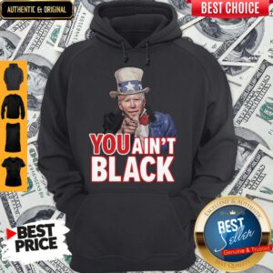 Pretty Joe Biden Uncle Sam You Ain't Black Hoodie