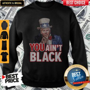 Pretty Joe Biden Uncle Sam You Ain't Black Sweatshirt