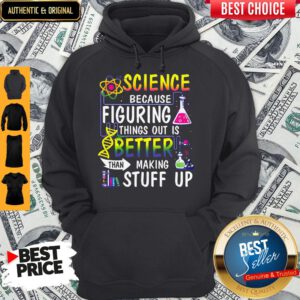 Science Because Figuring Things Out Is A Better Than Making Stuff Up Hoodie
