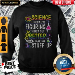 Science Because Figuring Things Out Is A Better Than Making Stuff Up Sweatshirt