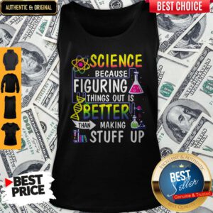 Science Because Figuring Things Out Is A Better Than Making Stuff Up Tank Top