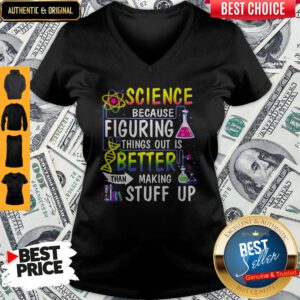 Science Because Figuring Things Out Is A Better Than Making Stuff Up V-neck